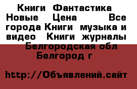 Книги. Фантастика. Новые. › Цена ­ 100 - Все города Книги, музыка и видео » Книги, журналы   . Белгородская обл.,Белгород г.